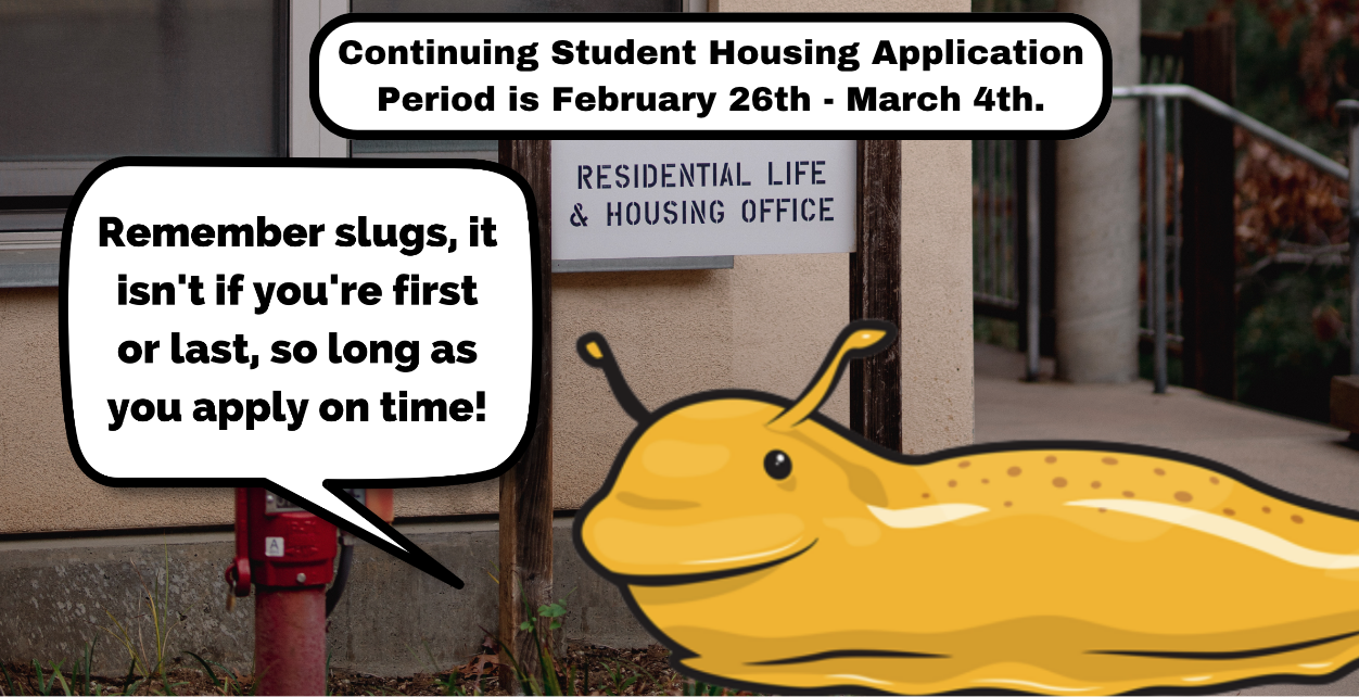 "Remember slugs, it isn't if you're first or last, so long as you apply on time." says a yellow banana slug is chilling in front of the College 9 and John R Lewis College Housing and Residential Life Office.
